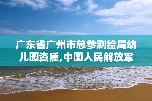 廣東省廣州市總參測繪局幼兒園資質,中國人民解放軍總參測繪局幼兒園。