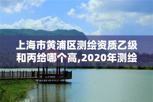 上海市黃浦區(qū)測(cè)繪資質(zhì)乙級(jí)和丙給哪個(gè)高,2020年測(cè)繪資質(zhì)乙級(jí)需要什么條件。