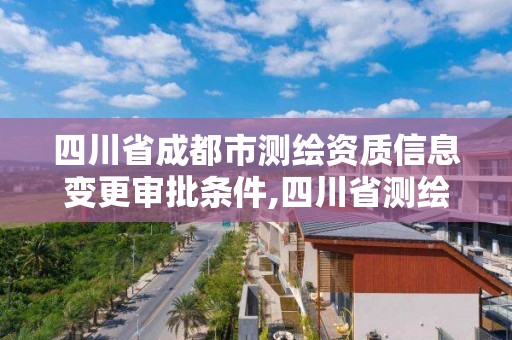 四川省成都市測(cè)繪資質(zhì)信息變更審批條件,四川省測(cè)繪資質(zhì)延期公告。