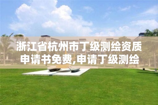 浙江省杭州市丁級測繪資質申請書免費,申請丁級測繪資質的具體流程。