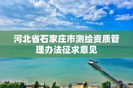 河北省石家莊市測繪資質(zhì)管理辦法征求意見