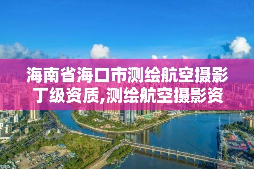 海南省海口市測繪航空攝影丁級資質,測繪航空攝影資質乙級。