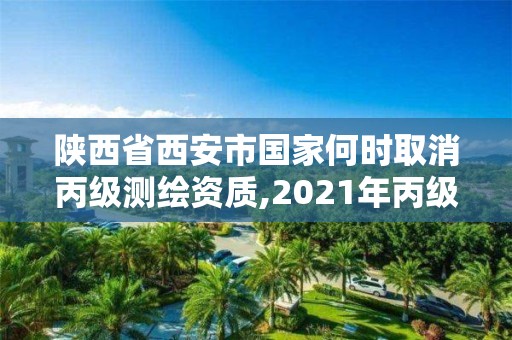 陜西省西安市國家何時取消丙級測繪資質(zhì),2021年丙級測繪資質(zhì)延期。