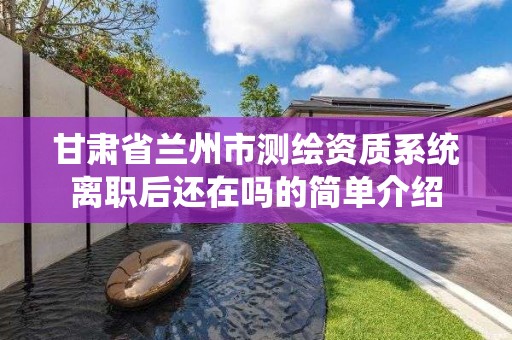 甘肅省蘭州市測繪資質系統離職后還在嗎的簡單介紹