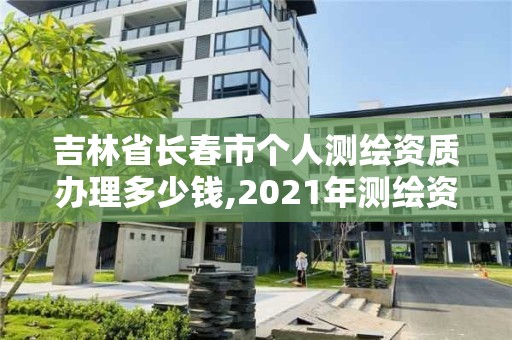 吉林省長春市個人測繪資質(zhì)辦理多少錢,2021年測繪資質(zhì)申報條件。