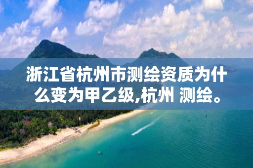 浙江省杭州市測(cè)繪資質(zhì)為什么變?yōu)榧滓壹?jí),杭州 測(cè)繪。