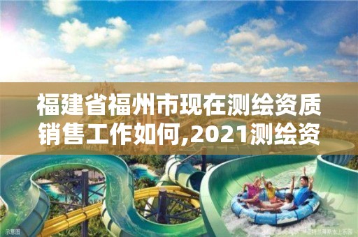 福建省福州市現在測繪資質銷售工作如何,2021測繪資質人員要求。