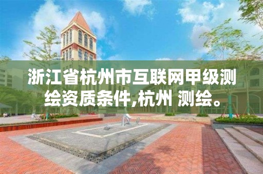 浙江省杭州市互聯網甲級測繪資質條件,杭州 測繪。