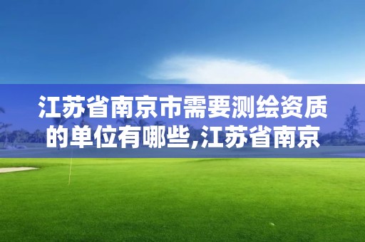 江蘇省南京市需要測繪資質的單位有哪些,江蘇省南京市需要測繪資質的單位有哪些。