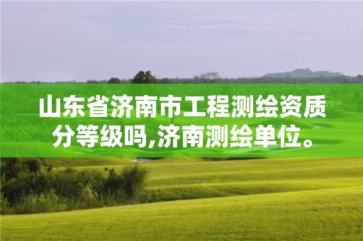 山東省濟(jì)南市工程測(cè)繪資質(zhì)分等級(jí)嗎,濟(jì)南測(cè)繪單位。