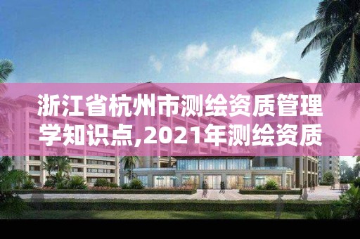 浙江省杭州市測(cè)繪資質(zhì)管理學(xué)知識(shí)點(diǎn),2021年測(cè)繪資質(zhì)管理辦法。