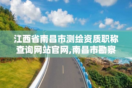 江西省南昌市測繪資質職稱查詢網站官網,南昌市勘察測繪院招聘。