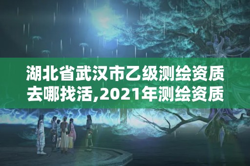 湖北省武漢市乙級測繪資質去哪找活,2021年測繪資質乙級人員要求。