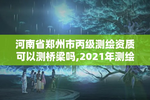 河南省鄭州市丙級(jí)測(cè)繪資質(zhì)可以測(cè)橋梁?jiǎn)?2021年測(cè)繪丙級(jí)資質(zhì)申報(bào)條件。