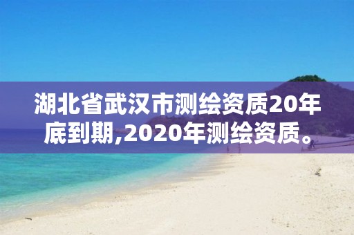 湖北省武漢市測繪資質20年底到期,2020年測繪資質。