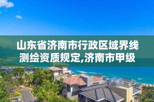 山東省濟南市行政區域界線測繪資質規定,濟南市甲級測繪資質單位。