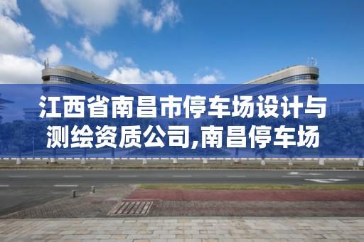 江西省南昌市停車場設計與測繪資質公司,南昌停車場承包。