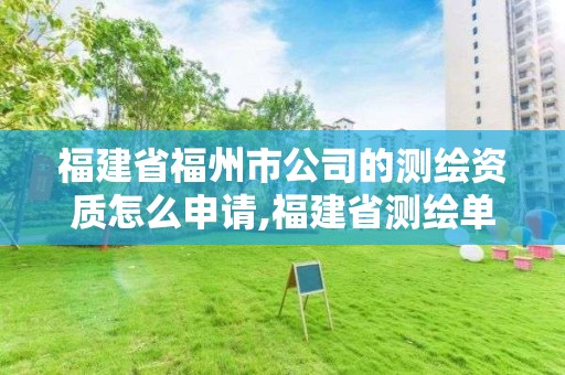 福建省福州市公司的測繪資質怎么申請,福建省測繪單位名單。