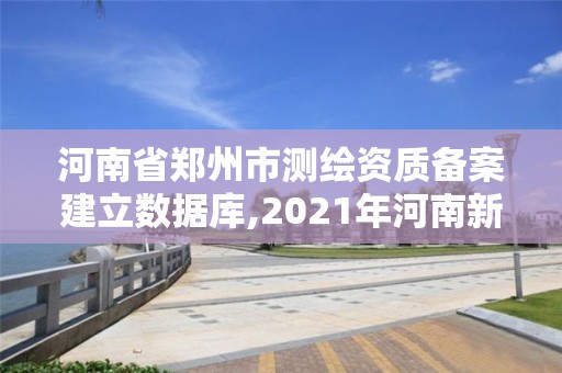 河南省鄭州市測繪資質備案建立數據庫,2021年河南新測繪資質辦理。