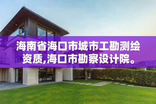 海南省海口市城市工勘測繪資質,海口市勘察設計院。