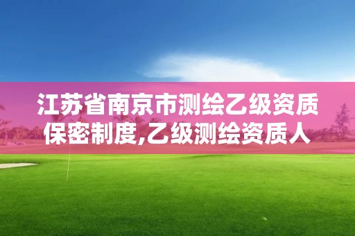 江蘇省南京市測繪乙級資質保密制度,乙級測繪資質人員。