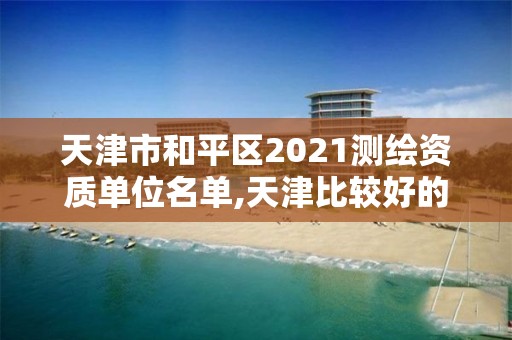 天津市和平區(qū)2021測繪資質(zhì)單位名單,天津比較好的測繪單位。