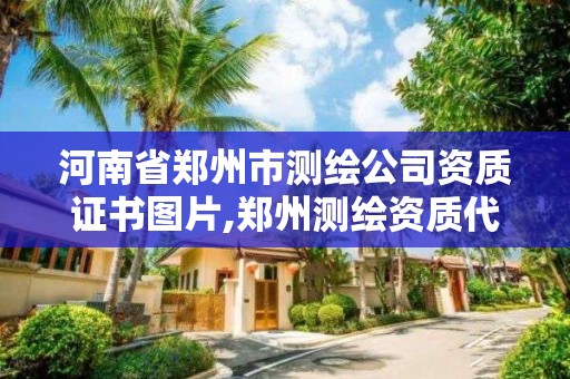 河南省鄭州市測繪公司資質證書圖片,鄭州測繪資質代辦。