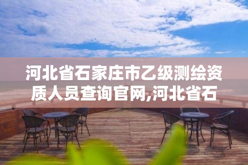 河北省石家莊市乙級測繪資質人員查詢官網,河北省石家莊市乙級測繪資質人員查詢官網公示。