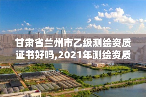 甘肅省蘭州市乙級測繪資質證書好嗎,2021年測繪資質乙級人員要求。