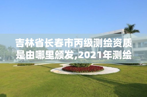 吉林省長春市丙級測繪資質是由哪里頒發,2021年測繪丙級資質申報條件。