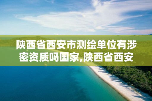 陜西省西安市測(cè)繪單位有涉密資質(zhì)嗎國(guó)家,陜西省西安市測(cè)繪單位有涉密資質(zhì)嗎國(guó)家認(rèn)可嗎。