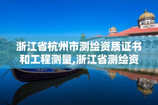 浙江省杭州市測(cè)繪資質(zhì)證書和工程測(cè)量,浙江省測(cè)繪資質(zhì)管理。