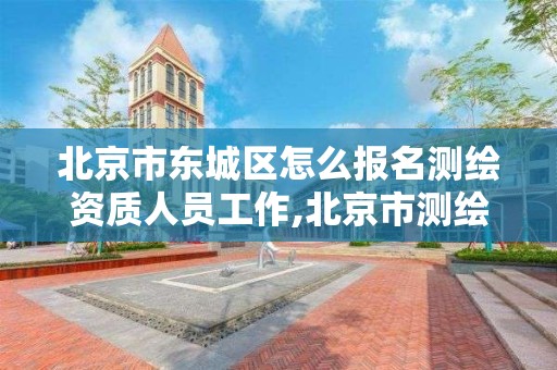 北京市東城區怎么報名測繪資質人員工作,北京市測繪工程師評定。