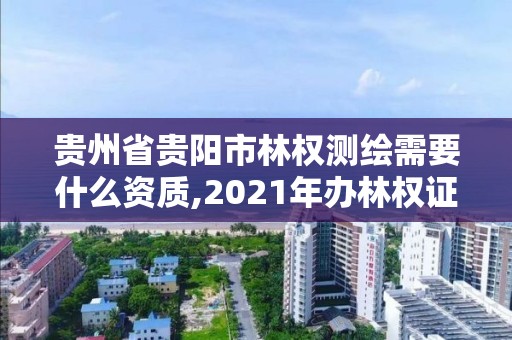 貴州省貴陽市林權(quán)測繪需要什么資質(zhì),2021年辦林權(quán)證測繪要錢嗎。