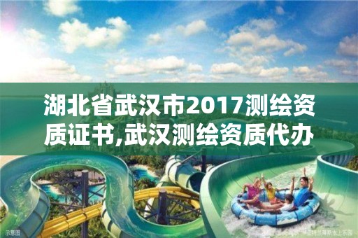 湖北省武漢市2017測繪資質(zhì)證書,武漢測繪資質(zhì)代辦。