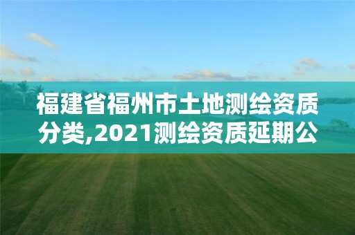 福建省福州市土地測(cè)繪資質(zhì)分類,2021測(cè)繪資質(zhì)延期公告福建省。