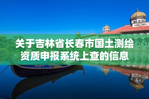 關于吉林省長春市國土測繪資質申報系統上查的信息