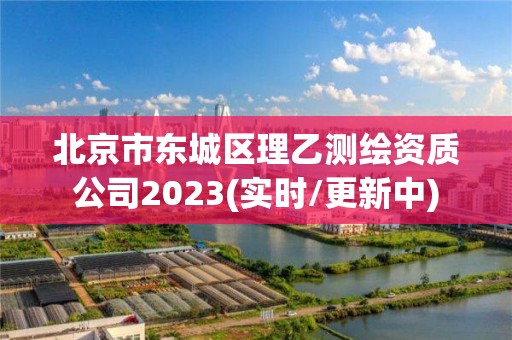 北京市東城區(qū)理乙測繪資質(zhì)公司2023(實時/更新中)