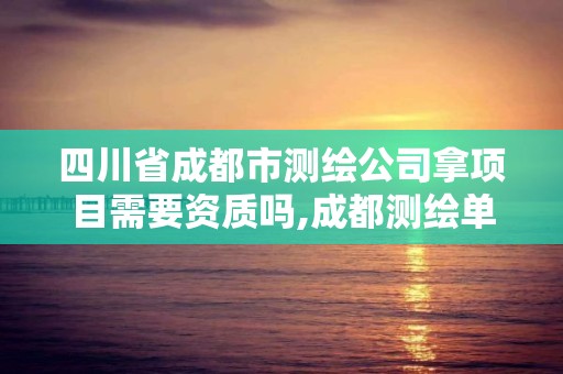 四川省成都市測繪公司拿項目需要資質(zhì)嗎,成都測繪單位集中在哪些地方。