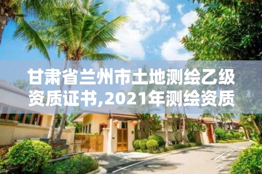 甘肅省蘭州市土地測繪乙級資質證書,2021年測繪資質乙級人員要求。