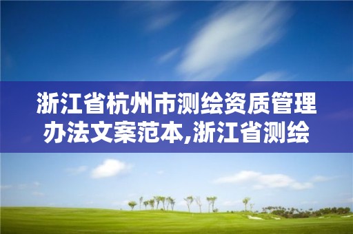 浙江省杭州市測繪資質管理辦法文案范本,浙江省測繪資質標準。