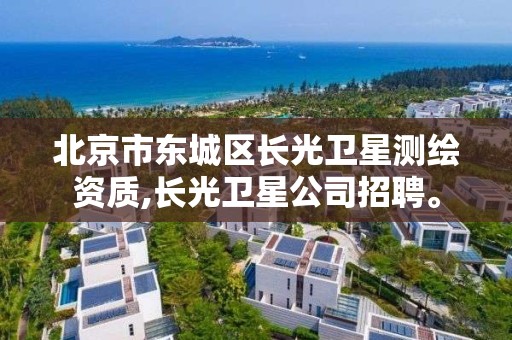 北京市東城區長光衛星測繪資質,長光衛星公司招聘。