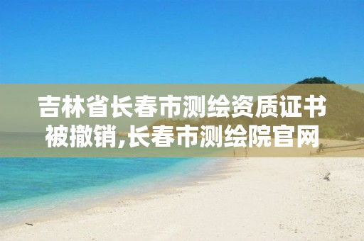 吉林省長(zhǎng)春市測(cè)繪資質(zhì)證書被撤銷,長(zhǎng)春市測(cè)繪院官網(wǎng)。