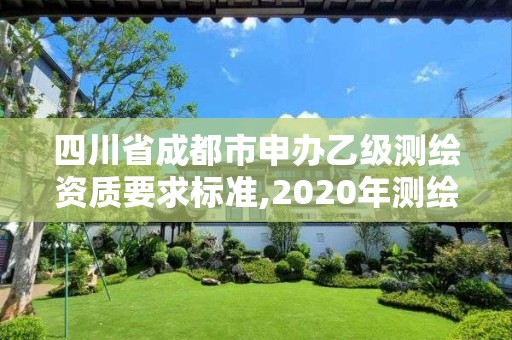 四川省成都市申辦乙級測繪資質(zhì)要求標準,2020年測繪資質(zhì)乙級需要什么條件。