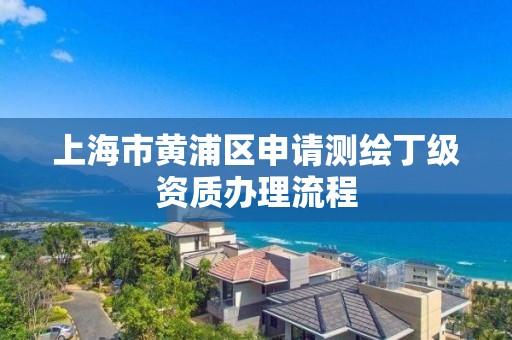 上海市黃浦區(qū)申請測繪丁級資質(zhì)辦理流程