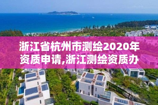 浙江省杭州市測繪2020年資質(zhì)申請,浙江測繪資質(zhì)辦理流程。