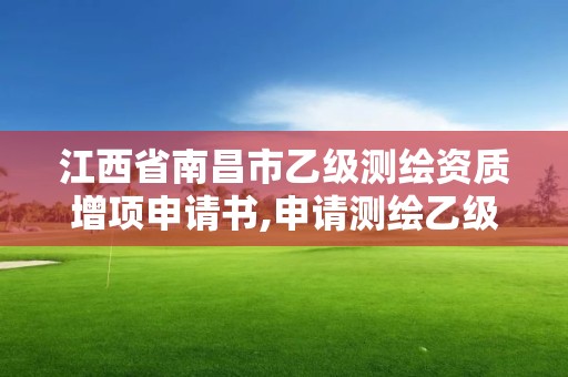 江西省南昌市乙級測繪資質增項申請書,申請測繪乙級資質需要哪些材料。