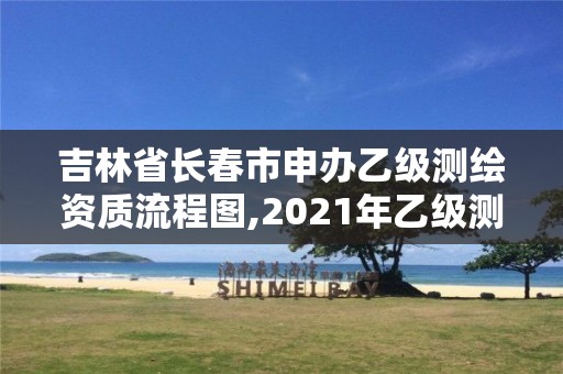 吉林省長春市申辦乙級測繪資質流程圖,2021年乙級測繪資質申報材料。