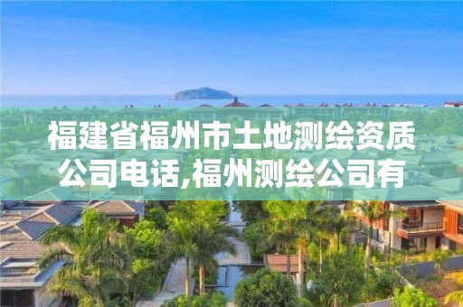 福建省福州市土地測繪資質公司電話,福州測繪公司有幾家。