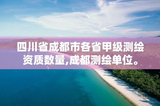 四川省成都市各省甲級測繪資質數量,成都測繪單位。